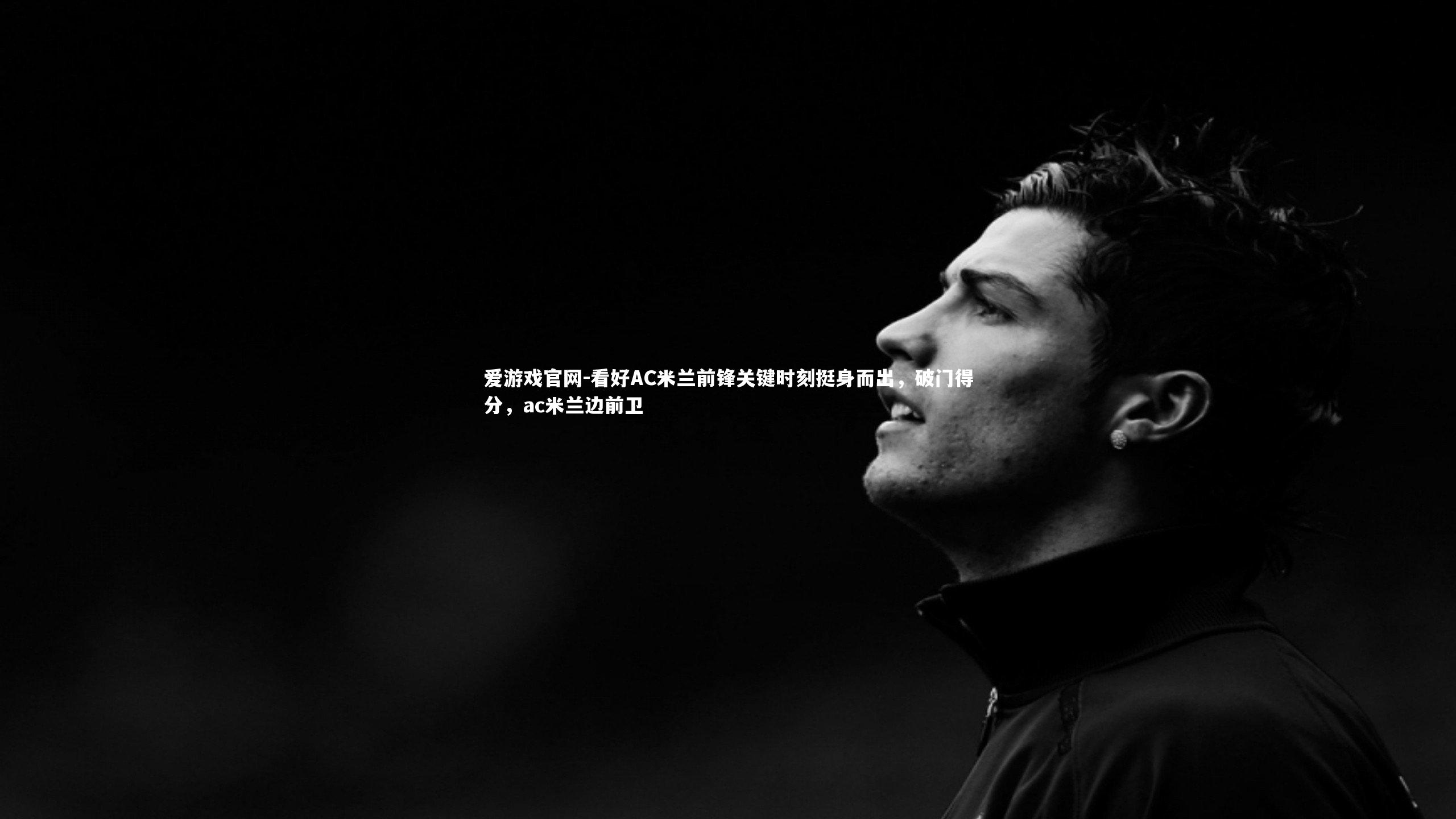 看好AC米兰前锋关键时刻挺身而出，破门得分，ac米兰边前卫