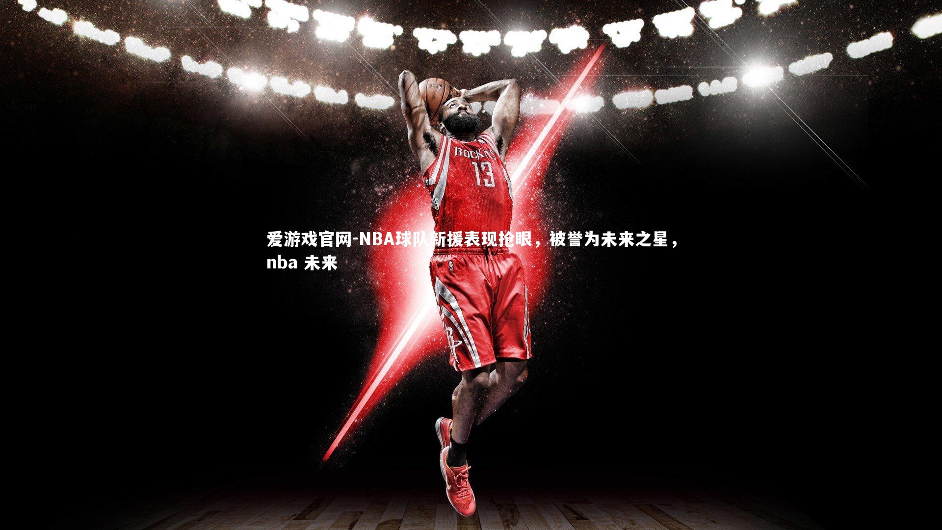 NBA球队新援表现抢眼，被誉为未来之星，nba 未来