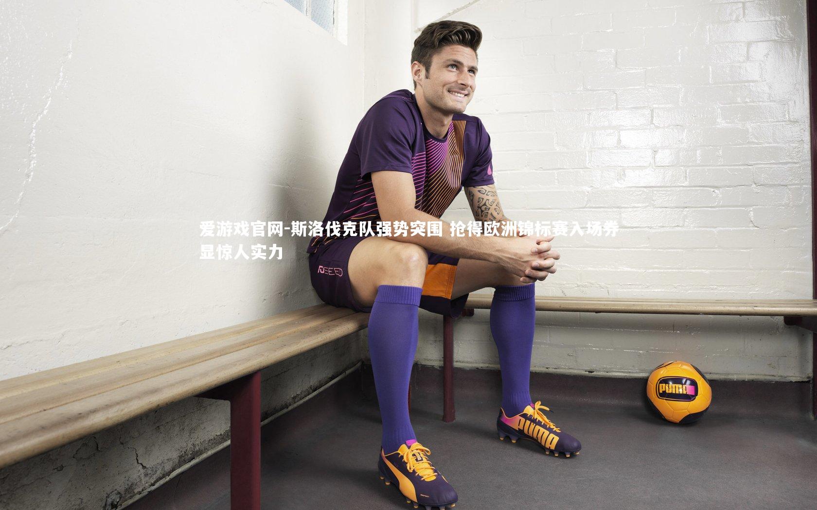 斯洛伐克队强势突围 抢得欧洲锦标赛入场券显惊人实力