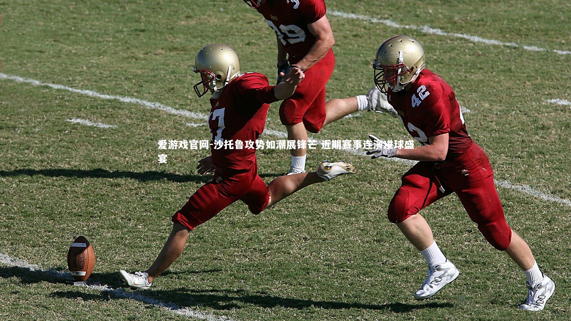 爱游戏官网-沙托鲁攻势如潮展锋芒 近期赛事连演进球盛宴